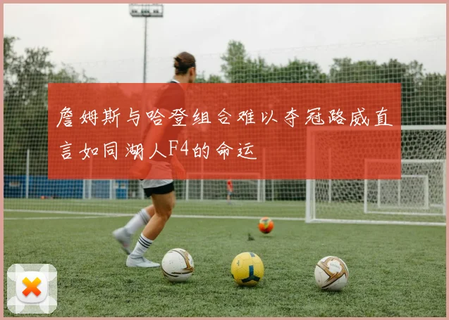 詹姆斯与哈登组合难以夺冠路威直言如同湖人F4的命运