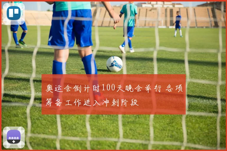 奥运会倒计时100天晚会举行 各项筹备工作进入冲刺阶段