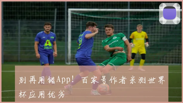 别再用错App！百家号作者亲测世界杯应用优劣